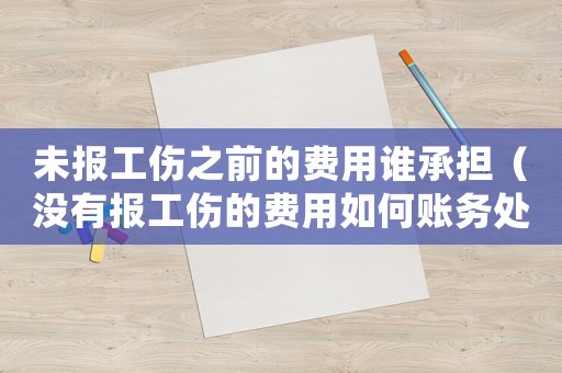 未報工傷之前的費(fèi)用誰承擔(dān)（沒有報工傷的費(fèi)用如何賬務(wù)處理）
