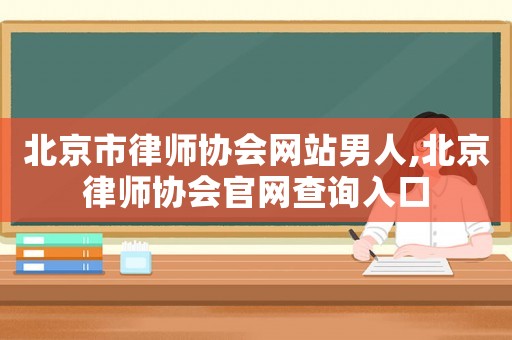 北京市律師協(xié)會(huì)網(wǎng)站男人,北京律師協(xié)會(huì)官網(wǎng)查詢?nèi)肟? title=