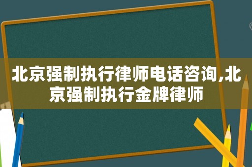 北京強制執(zhí)行律師電話咨詢,北京強制執(zhí)行金牌律師