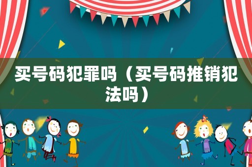 買號碼犯罪嗎（買號碼推銷犯法嗎）