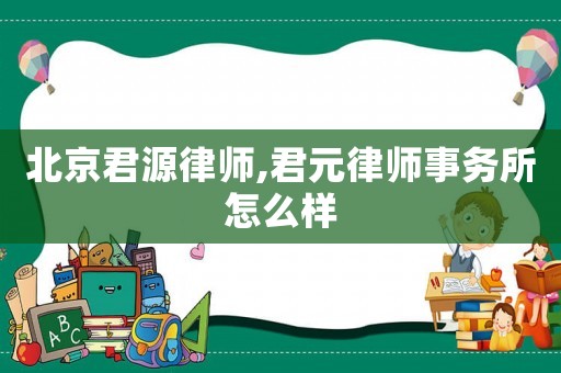 北京君源律師,君元律師事務(wù)所怎么樣