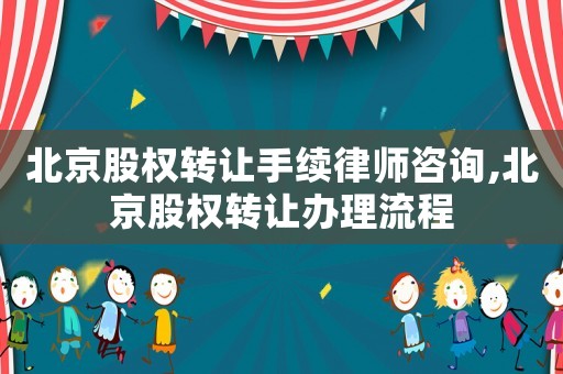 北京股權轉讓手續(xù)律師咨詢,北京股權轉讓辦理流程