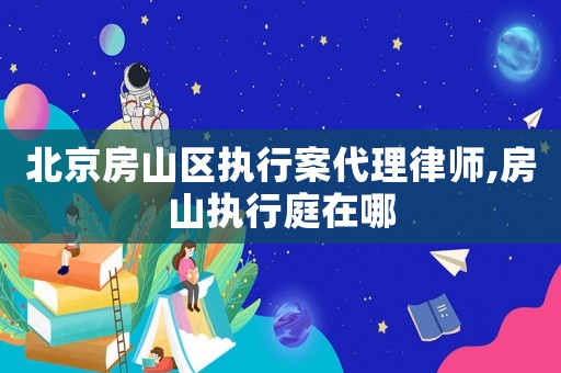 北京房山區(qū)執(zhí)行案代理律師,房山執(zhí)行庭在哪