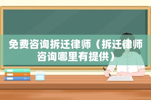 免費(fèi)咨詢拆遷律師（拆遷律師咨詢哪里有提供）