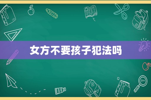 女方不要孩子犯法嗎