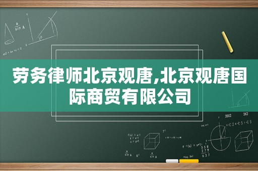 勞務(wù)律師北京觀唐,北京觀唐國際商貿(mào)有限公司