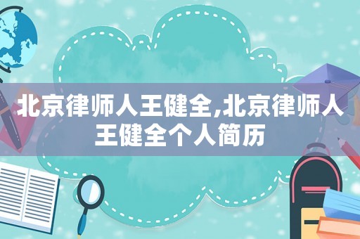 北京律師人王健全,北京律師人王健全個(gè)人簡(jiǎn)歷