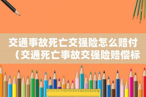 交通事故死亡交強(qiáng)險怎么賠付（交通死亡事故交強(qiáng)險賠償標(biāo)準(zhǔn)2015）