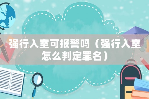 強行入室可報警嗎（強行入室怎么判定罪名）