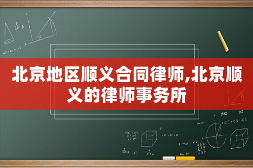 北京地區(qū)順義合同律師,北京順義的律師事務所