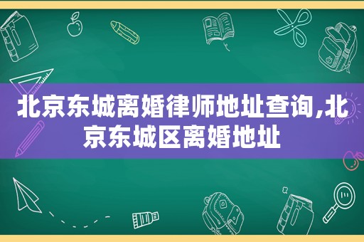北京東城離婚律師地址查詢,北京東城區(qū)離婚地址