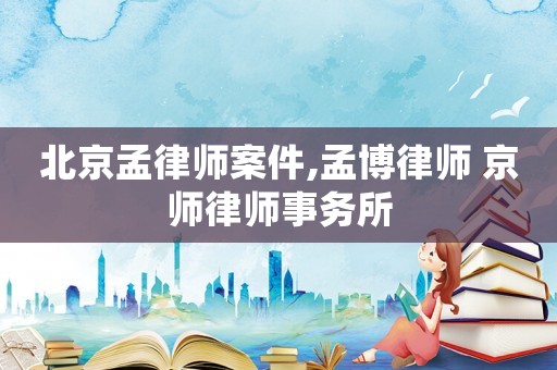 北京孟律師案件,孟博律師 京師律師事務(wù)所