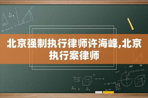北京強(qiáng)制執(zhí)行律師許海峰,北京執(zhí)行案律師