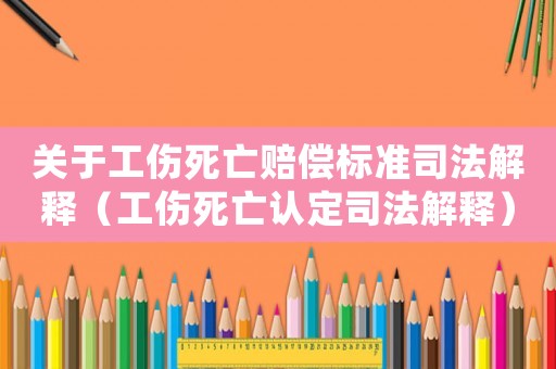 關(guān)于工傷死亡賠償標(biāo)準(zhǔn)司法解釋（工傷死亡認(rèn)定司法解釋）