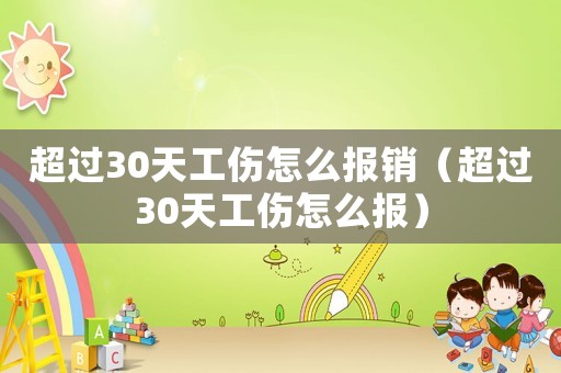 超過30天工傷怎么報(bào)銷（超過30天工傷怎么報(bào)）