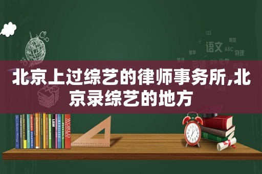 北京上過綜藝的律師事務(wù)所,北京錄綜藝的地方