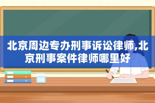 北京周邊專(zhuān)辦刑事訴訟律師,北京刑事案件律師哪里好