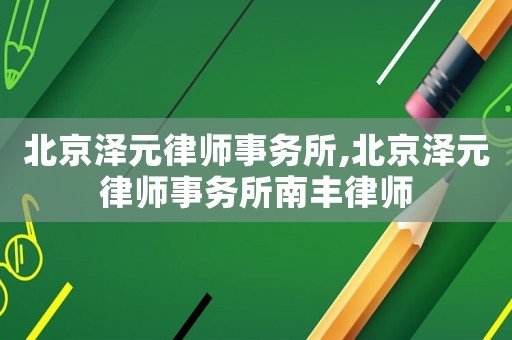 北京澤元律師事務(wù)所,北京澤元律師事務(wù)所南豐律師