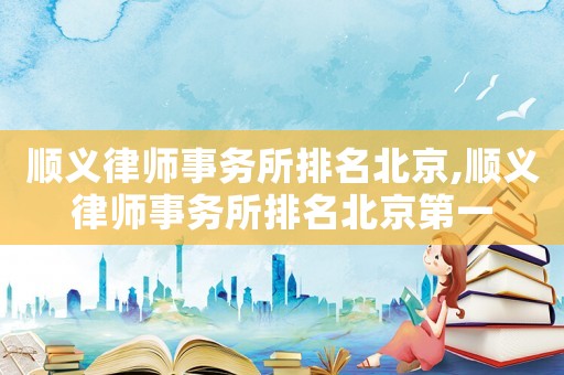 順義律師事務(wù)所排名北京,順義律師事務(wù)所排名北京第一