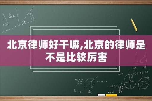 北京律師好干嘛,北京的律師是不是比較厲害