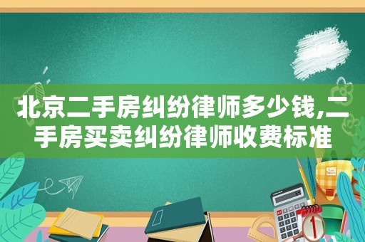 北京二手房糾紛律師多少錢,二手房買賣糾紛律師收費標準
