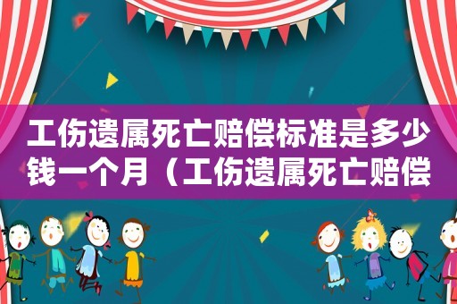 工傷遺屬死亡賠償標(biāo)準(zhǔn)是多少錢一個(gè)月（工傷遺屬死亡賠償標(biāo)準(zhǔn)是多少錢）
