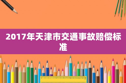 2017年天津市交通事故賠償標(biāo)準(zhǔn)