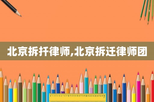 北京拆扦律師,北京拆遷律師團(tuán)