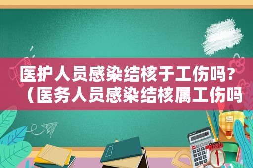 醫(yī)護(hù)人員感染結(jié)核于工傷嗎?（醫(yī)務(wù)人員感染結(jié)核屬工傷嗎）
