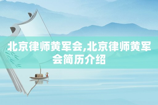 北京律師黃軍會(huì),北京律師黃軍會(huì)簡歷介紹