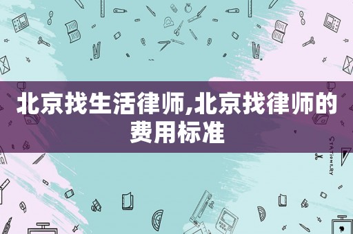 北京找生活律師,北京找律師的費(fèi)用標(biāo)準(zhǔn)