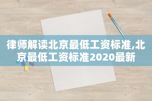 律師解讀北京最低工資標準,北京最低工資標準2020最新