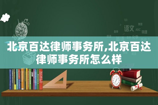 北京百達(dá)律師事務(wù)所,北京百達(dá)律師事務(wù)所怎么樣