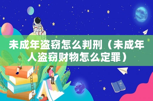 未成年盜竊怎么判刑（未成年人盜竊財物怎么定罪）