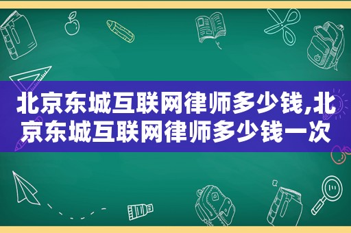 北京東城互聯(lián)網(wǎng)律師多少錢,北京東城互聯(lián)網(wǎng)律師多少錢一次