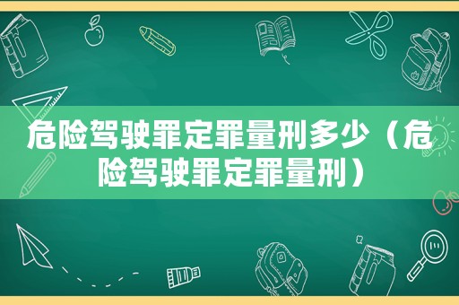 危險(xiǎn)駕駛罪定罪量刑多少（危險(xiǎn)駕駛罪定罪量刑）