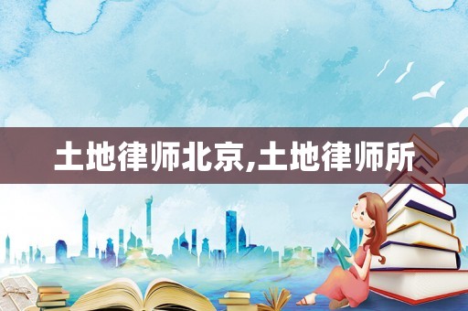 土地律師北京,土地律師所