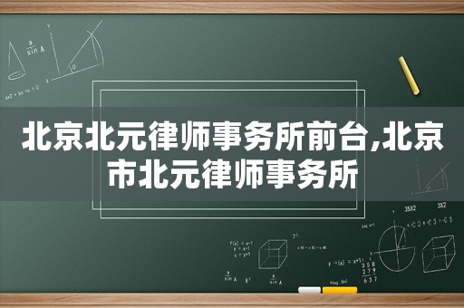 北京北元律師事務(wù)所前臺,北京市北元律師事務(wù)所