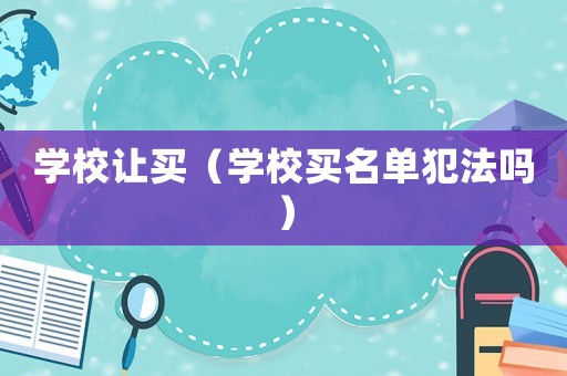 學(xué)校讓買(mǎi)（學(xué)校買(mǎi)名單犯法嗎）