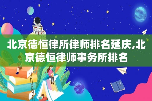 北京德恒律所律師排名延慶,北京德恒律師事務(wù)所排名