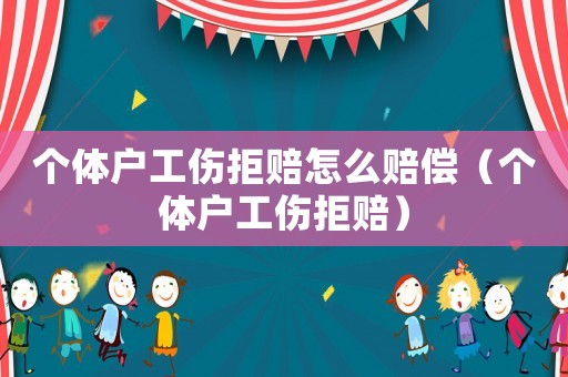個(gè)體戶工傷拒賠怎么賠償（個(gè)體戶工傷拒賠）