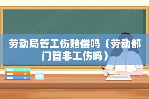 勞動局管工傷賠償嗎（勞動部門管非工傷嗎）