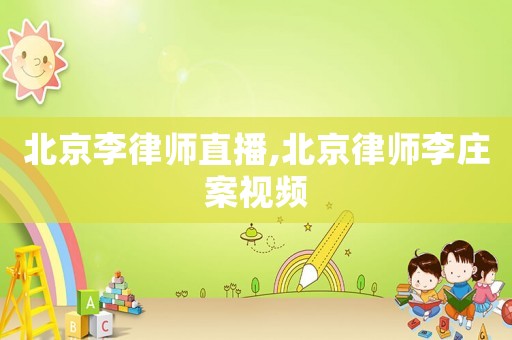 北京李律師直播,北京律師李莊案視頻