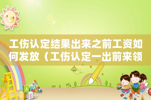 工傷認(rèn)定結(jié)果出來(lái)之前工資如何發(fā)放（工傷認(rèn)定一出前來(lái)領(lǐng)取）