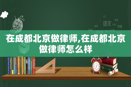 在成都北京做律師,在成都北京做律師怎么樣