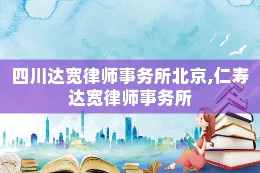 四川達(dá)寬律師事務(wù)所北京,仁壽達(dá)寬律師事務(wù)所