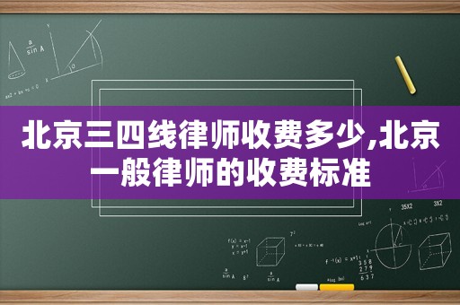 北京三四線律師收費多少,北京一般律師的收費標(biāo)準(zhǔn)