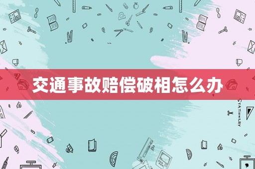 交通事故賠償破相怎么辦