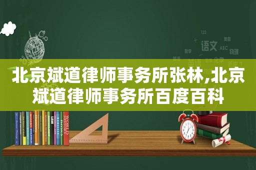 北京斌道律師事務(wù)所張林,北京斌道律師事務(wù)所百度百科