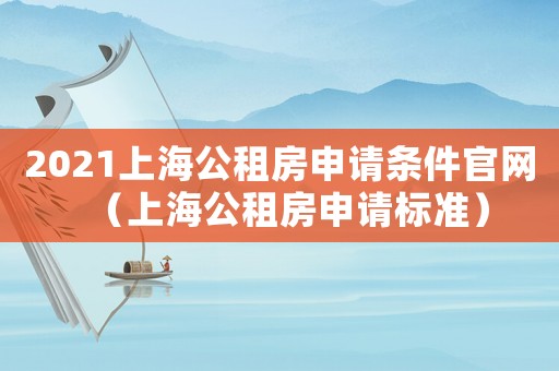 2021上海公租房申請條件官網(wǎng)（上海公租房申請標(biāo)準(zhǔn)）